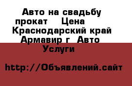 Авто на свадьбу (прокат) › Цена ­ 600 - Краснодарский край, Армавир г. Авто » Услуги   